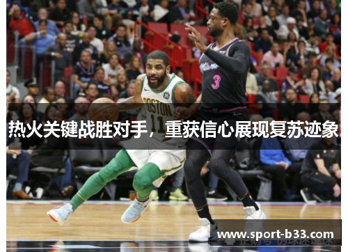 热火关键战胜对手，重获信心展现复苏迹象
