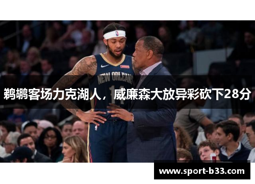 鹈鹕客场力克湖人，威廉森大放异彩砍下28分
