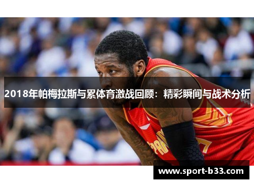 2018年帕梅拉斯与累体育激战回顾：精彩瞬间与战术分析
