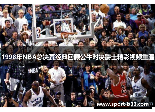 1998年NBA总决赛经典回顾公牛对决爵士精彩视频重温