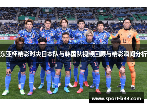 东亚杯精彩对决日本队与韩国队视频回顾与精彩瞬间分析